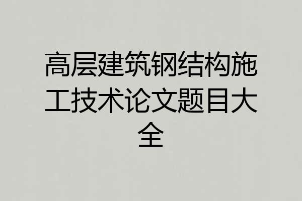 高层建筑钢结构施工技术论文题目大全