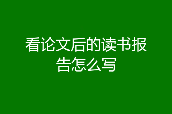看论文后的读书报告怎么写