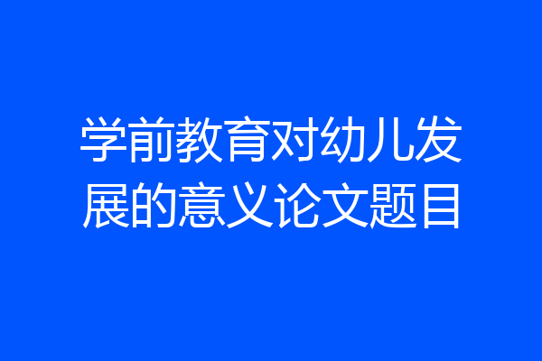 学前教育对幼儿发展的意义论文题目