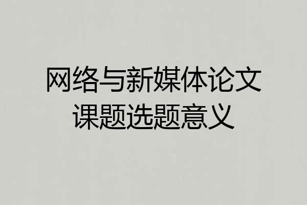 网络与新媒体论文课题选题意义