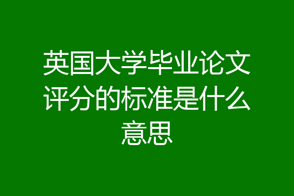 英国大学毕业论文评分的标准是什么意思