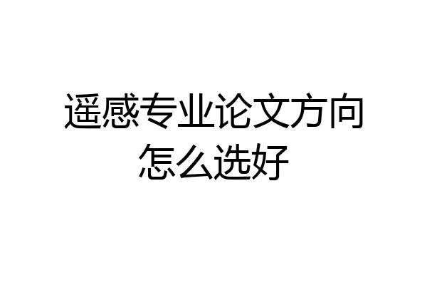 遥感专业论文方向怎么选好