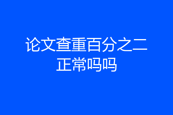 论文查重百分之二正常吗吗