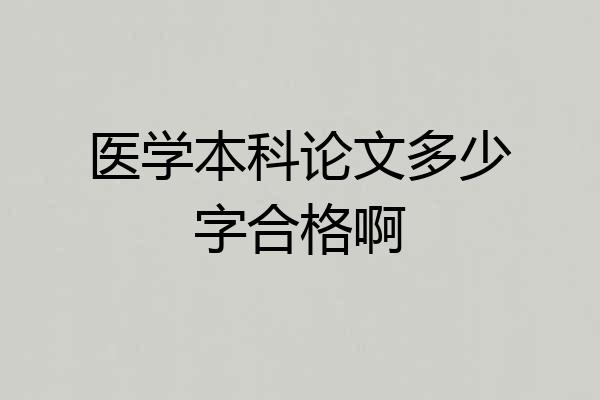 医学本科论文多少字合格啊