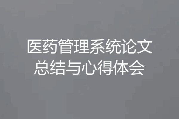 医药管理系统论文总结与心得体会