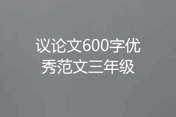 议论文600字优秀范文三年级