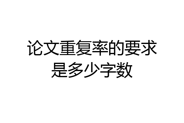 论文重复率的要求是多少字数