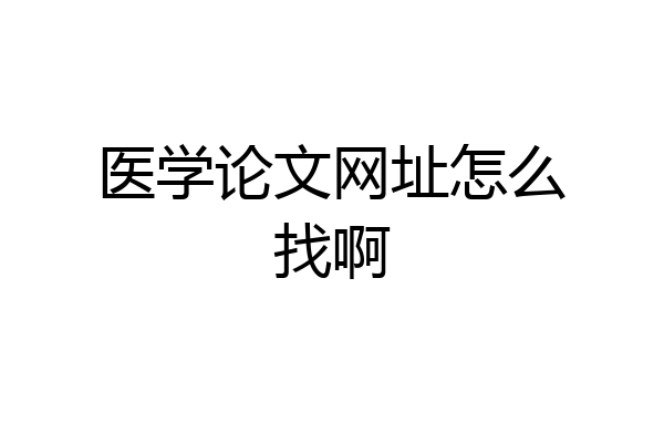 医学论文网址怎么找啊