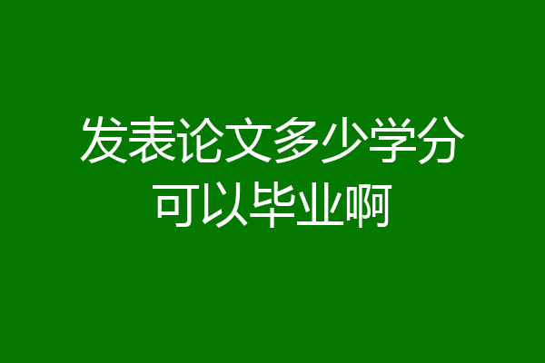 发表论文多少学分可以毕业啊