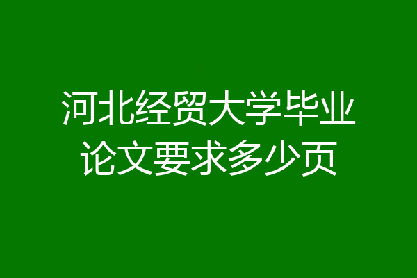 河北经贸大学毕业论文要求多少页