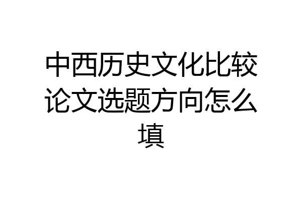 中西历史文化比较论文选题方向怎么填