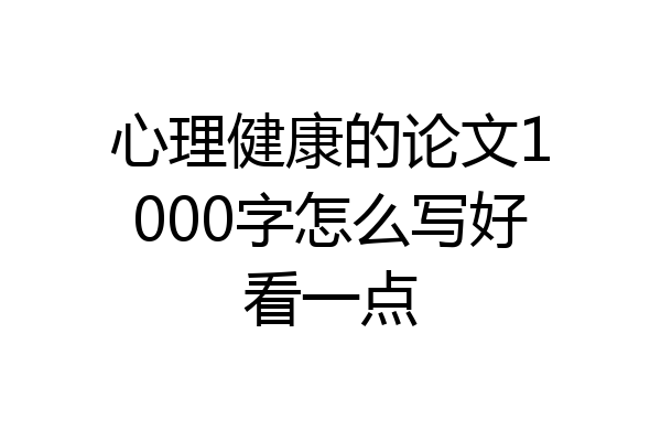 心理健康的论文1000字怎么写好看一点
