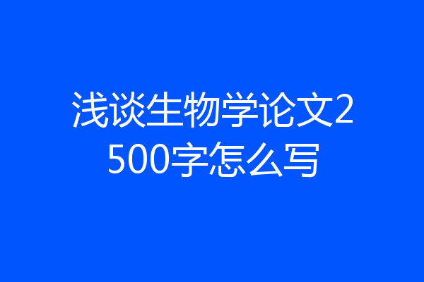 浅谈生物学论文2500字怎么写