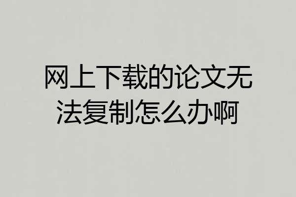 网上下载的论文无法复制怎么办啊