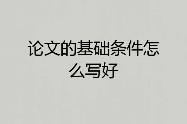 论文的基础条件怎么写好