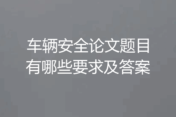车辆安全论文题目有哪些要求及答案