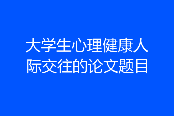 大学生心理健康人际交往的论文题目