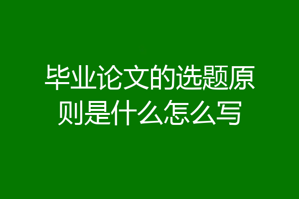 毕业论文的选题原则是什么怎么写