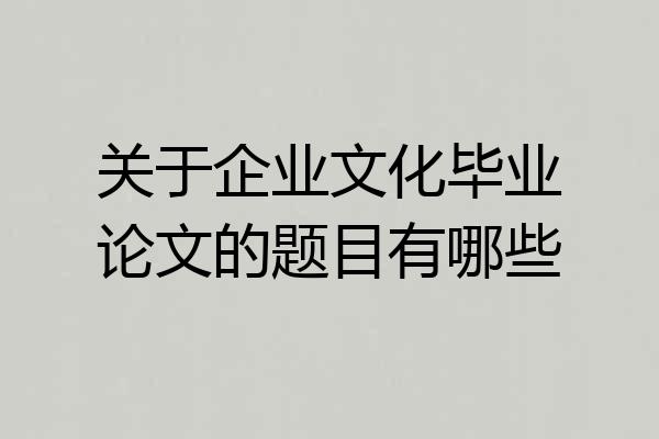 关于企业文化毕业论文的题目有哪些