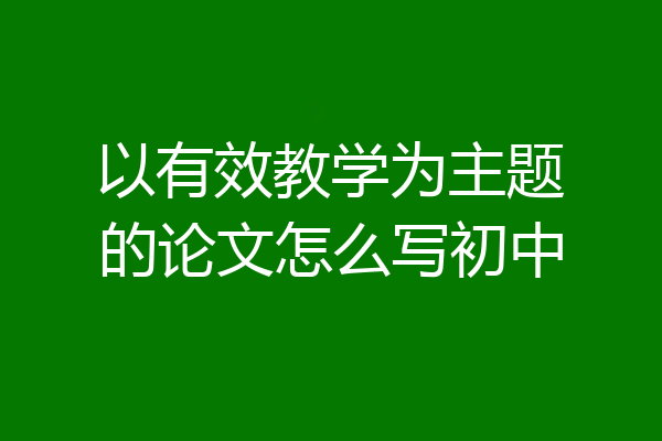 以有效教学为主题的论文怎么写初中