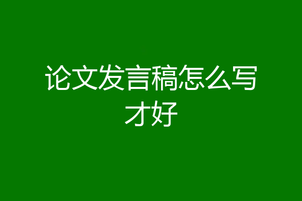 论文发言稿怎么写才好
