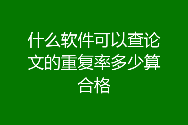 什么软件可以查论文的重复率多少算合格