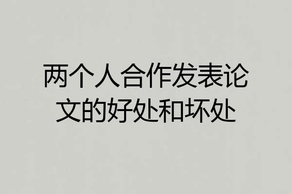两个人合作发表论文的好处和坏处