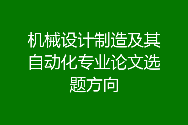 机械设计制造及其自动化专业论文选题方向
