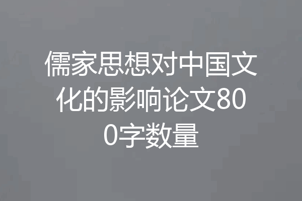 儒家思想对中国文化的影响论文800字数量