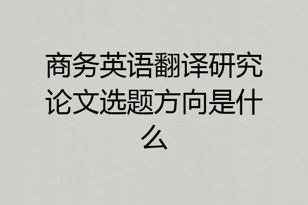 商务英语翻译研究论文选题方向是什么
