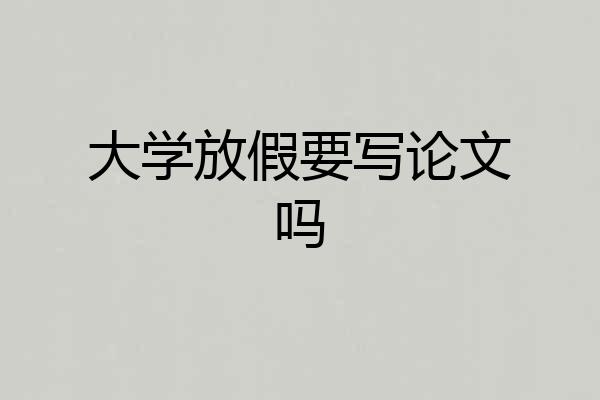 大学放假要写论文吗