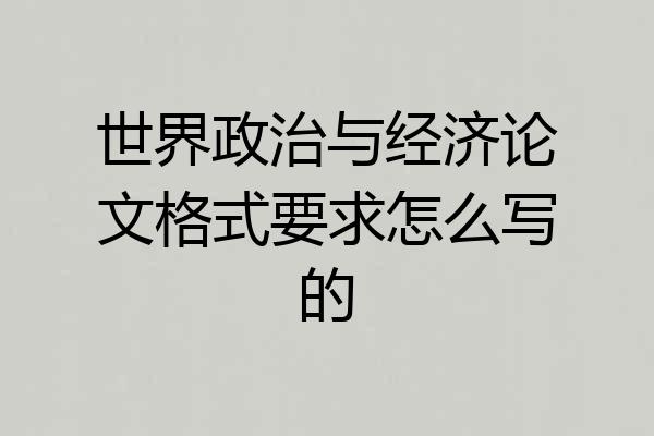 世界政治与经济论文格式要求怎么写的