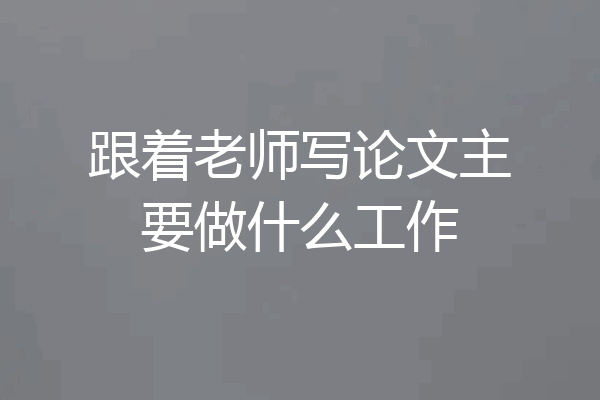 跟着老师写论文主要做什么工作