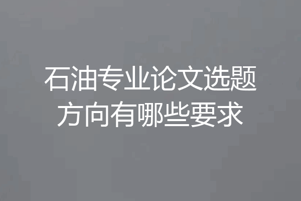 石油专业论文选题方向有哪些要求
