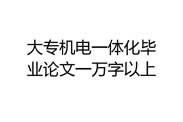大专机电一体化毕业论文一万字以上