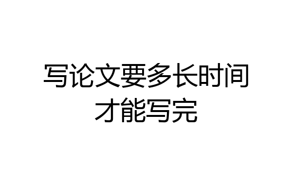 写论文要多长时间才能写完