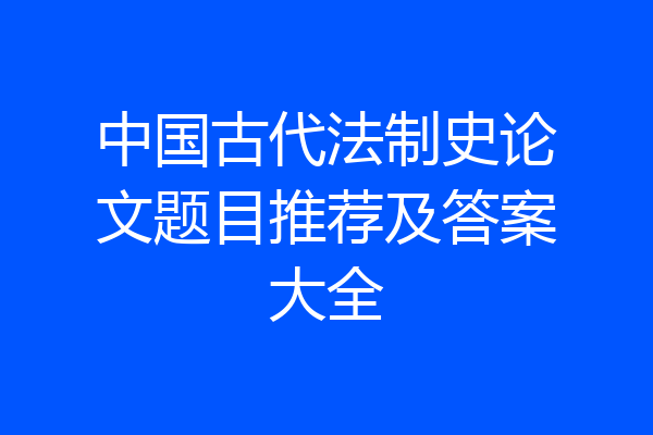 中国古代法制史论文题目推荐及答案大全