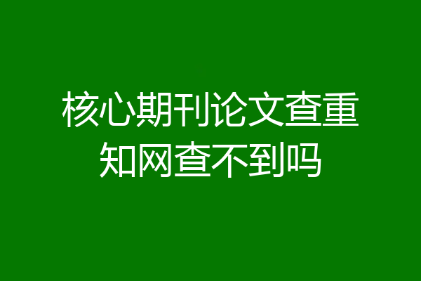 核心期刊论文查重知网查不到吗