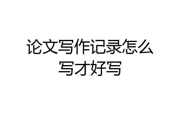 论文写作记录怎么写才好写