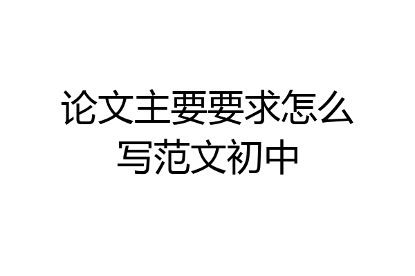 论文主要要求怎么写范文初中