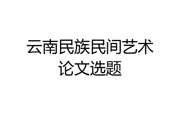 云南民族民间艺术论文选题