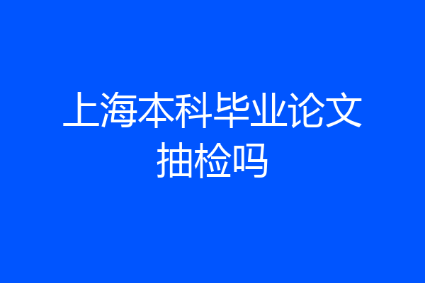 上海本科毕业论文抽检吗