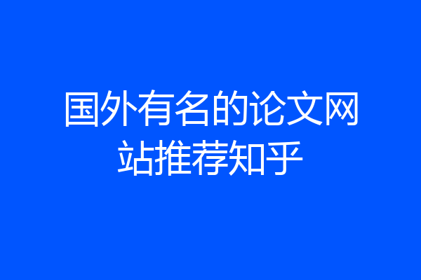 国外有名的论文网站推荐知乎
