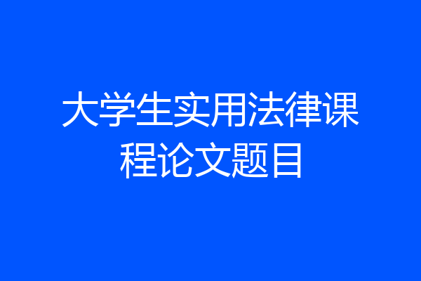 大学生实用法律课程论文题目