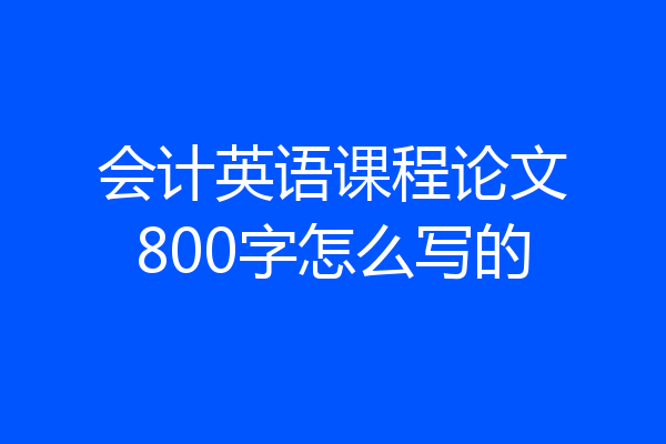 会计英语课程论文800字怎么写的