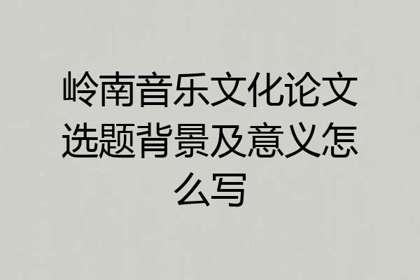 岭南音乐文化论文选题背景及意义怎么写