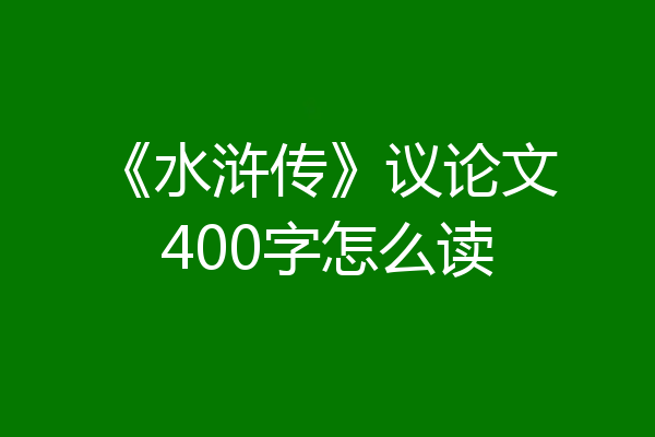 《水浒传》议论文400字怎么读