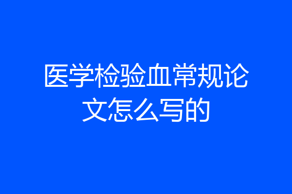 医学检验血常规论文怎么写的