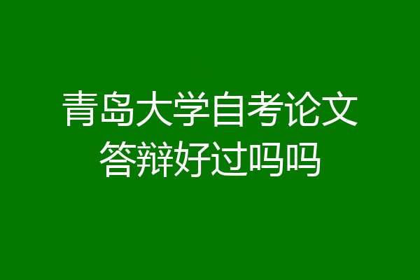 青岛大学自考论文答辩好过吗吗