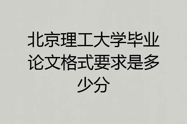 北京理工大学毕业论文格式要求是多少分